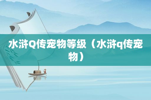 水浒Q传宠物等级（水浒q传宠物）