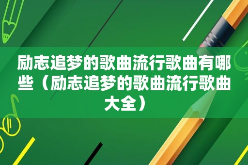 励志追梦的歌曲流行歌曲有哪些（励志追梦的歌曲流行歌曲大全）