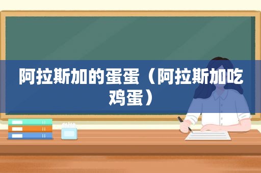 阿拉斯加的蛋蛋（阿拉斯加吃鸡蛋）