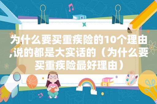 为什么要买重疾险的10个理由,说的都是大实话的（为什么要买重疾险最好理由）