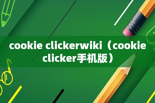 cookie clickerwiki（cookieclicker手机版）