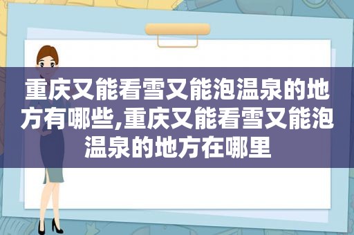 重庆又能看雪又能泡温泉的地方有哪些,重庆又能看雪又能泡温泉的地方在哪里