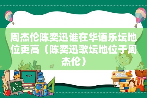 周杰伦陈奕迅谁在华语乐坛地位更高（陈奕迅歌坛地位于周杰伦）