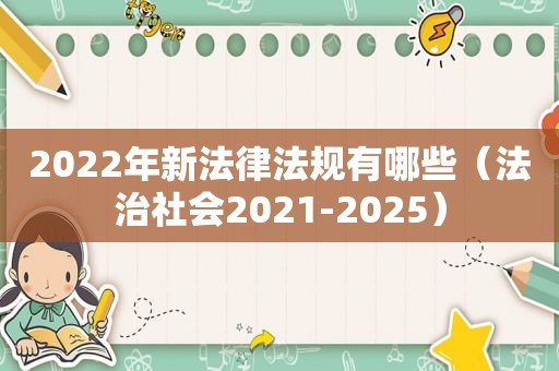 2022年新法律法规有哪些（法治社会2021-2025）