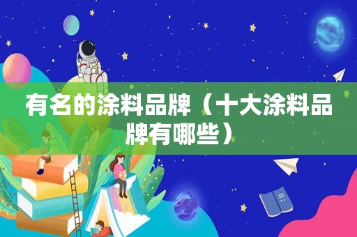 有名的涂料品牌（十大涂料品牌有哪些）