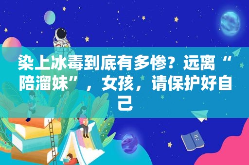 染上 *** 到底有多惨？远离“陪溜妹”，女孩，请保护好自己