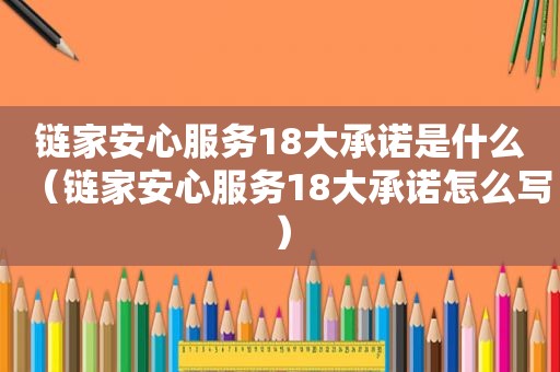 链家安心服务18大承诺是什么（链家安心服务18大承诺怎么写）