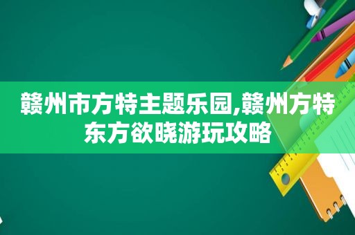 赣州市方特主题乐园,赣州方特东方欲晓游玩攻略