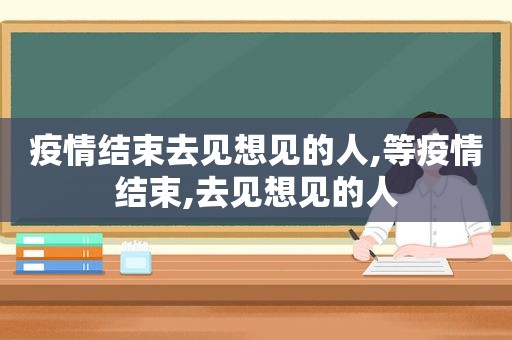 疫情结束去见想见的人,等疫情结束,去见想见的人