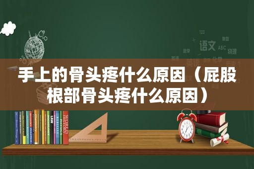 手上的骨头疼什么原因（ *** 根部骨头疼什么原因）