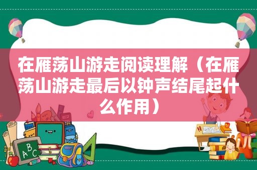 在雁荡山游走阅读理解（在雁荡山游走最后以钟声结尾起什么作用）