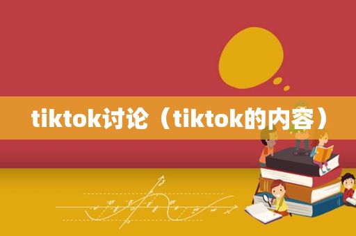 tiktok讨论（tiktok的内容）