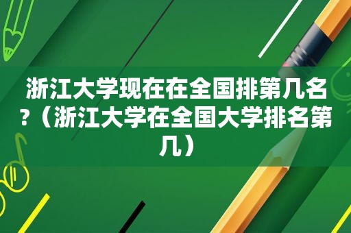 浙江大学现在在全国排第几名?（浙江大学在全国大学排名第几）