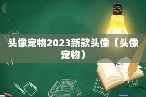 头像宠物2023新款头像（头像宠物）