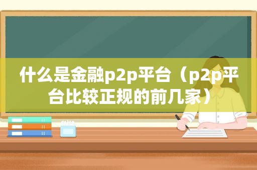 什么是金融p2p平台（p2p平台比较正规的前几家）