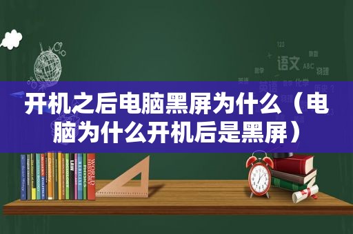 开机之后电脑黑屏为什么（电脑为什么开机后是黑屏）