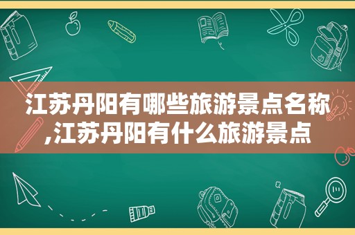 江苏丹阳有哪些旅游景点名称,江苏丹阳有什么旅游景点