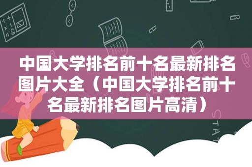 中国大学排名前十名最新排名图片大全（中国大学排名前十名最新排名图片高清）