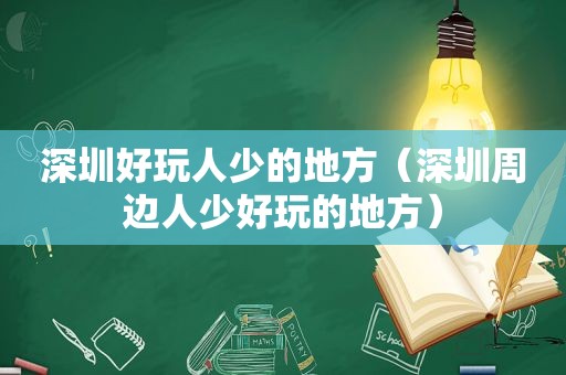 深圳好玩人少的地方（深圳周边人少好玩的地方）