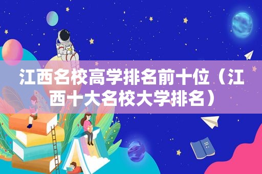 江西名校高学排名前十位（江西十大名校大学排名）