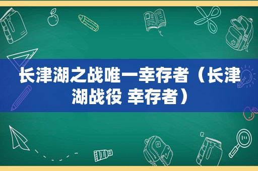 长津湖之战唯一幸存者（长津湖战役 幸存者）