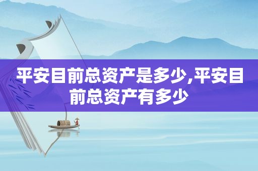 平安目前总资产是多少,平安目前总资产有多少