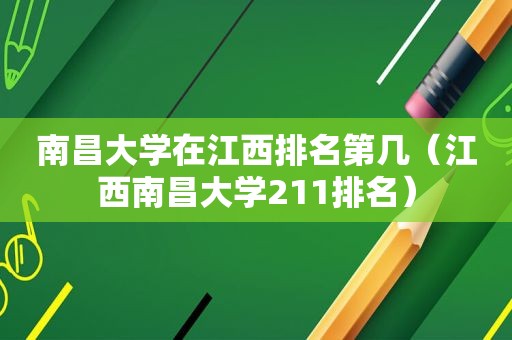 南昌大学在江西排名第几（江西南昌大学211排名）