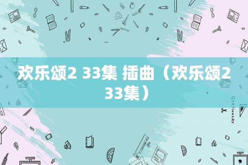 欢乐颂2 33集 插曲（欢乐颂2 33集）