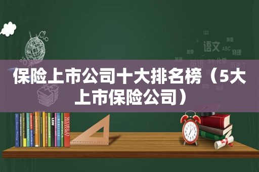 保险上市公司十大排名榜（5大上市保险公司）