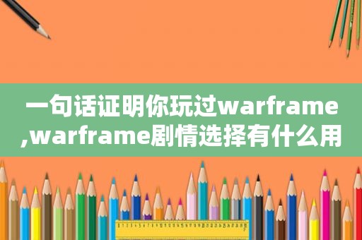 一句话证明你玩过warframe,warframe剧情选择有什么用