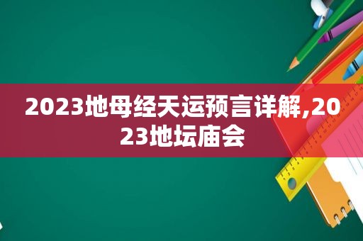 2023地母经天运预言详解,2023地坛庙会