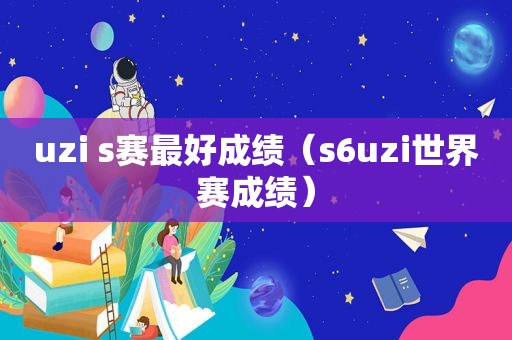 uzi s赛最好成绩（s6uzi世界赛成绩）