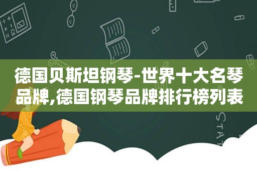 德国贝斯坦钢琴-世界十大名琴品牌,德国钢琴品牌排行榜列表