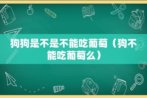 狗狗是不是不能吃葡萄（狗不能吃葡萄么）