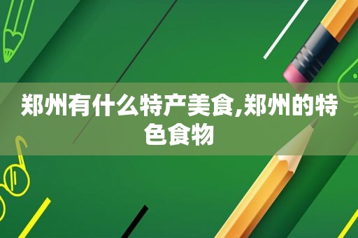 郑州有什么特产美食,郑州的特色食物