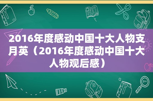 2016年度感动中国十大人物支月英（2016年度感动中国十大人物观后感）