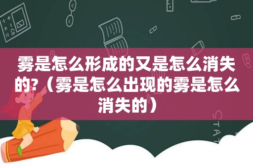 雾是怎么形成的又是怎么消失的?（雾是怎么出现的雾是怎么消失的）