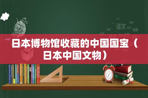 日本博物馆收藏的中国国宝（日本中国文物）