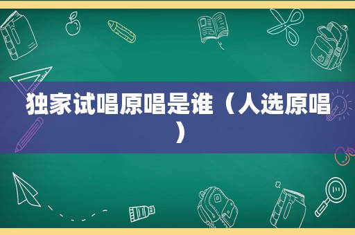 独家试唱原唱是谁（人选原唱）