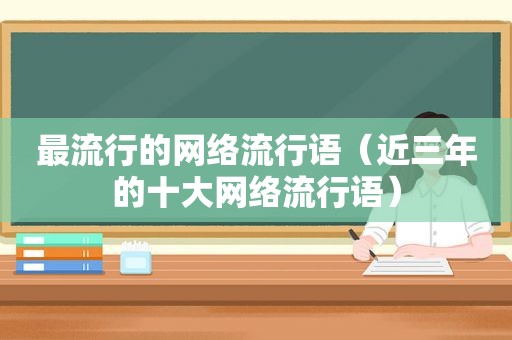 最流行的网络流行语（近三年的十大网络流行语）