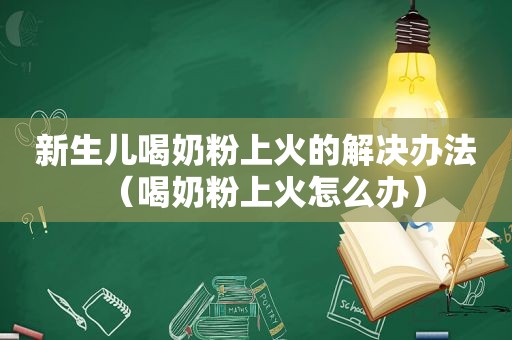 新生儿喝奶粉上火的解决办法（喝奶粉上火怎么办）