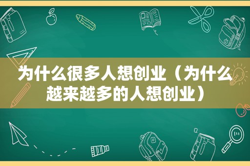 为什么很多人想创业（为什么越来越多的人想创业）