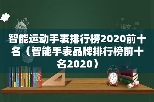 智能运动手表排行榜2020前十名（智能手表品牌排行榜前十名2020）