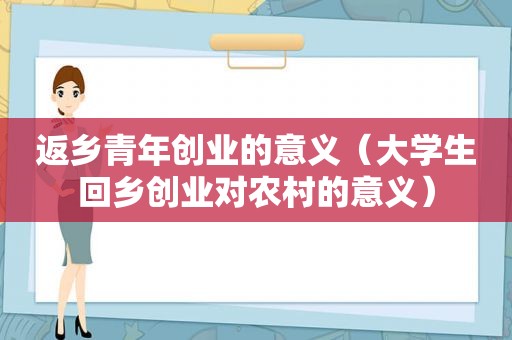 返乡青年创业的意义（大学生回乡创业对农村的意义）