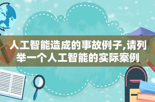 人工智能造成的事故例子,请列举一个人工智能的实际案例