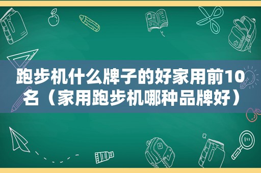 跑步机什么牌子的好家用前10名（家用跑步机哪种品牌好）