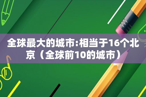 全球最大的城市:相当于16个北京（全球前10的城市）