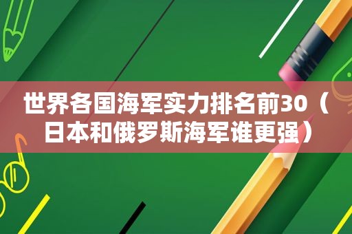 世界各国海军实力排名前30（日本和俄罗斯海军谁更强）