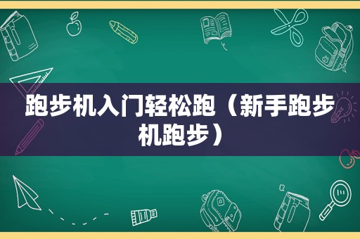 跑步机入门轻松跑（新手跑步机跑步）