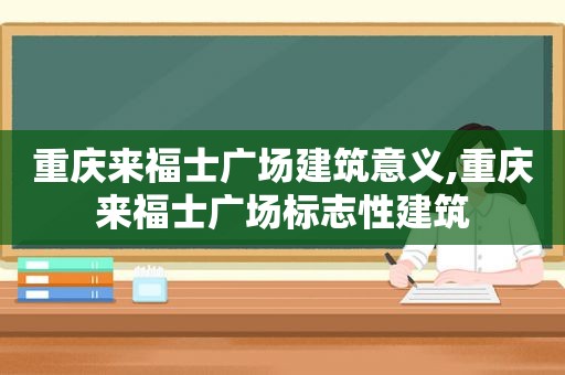 重庆来福士广场建筑意义,重庆来福士广场标志性建筑